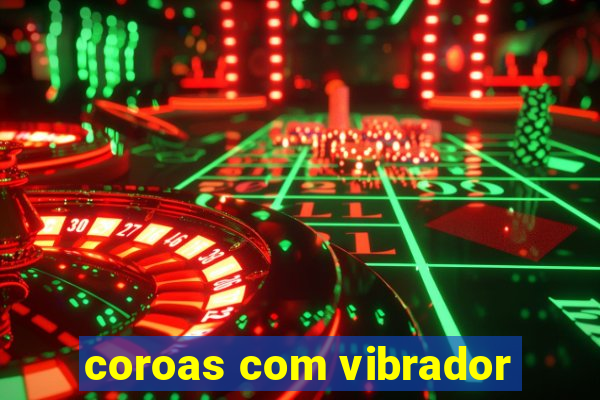 coroas com vibrador